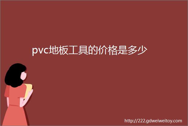 pvc地板工具的价格是多少