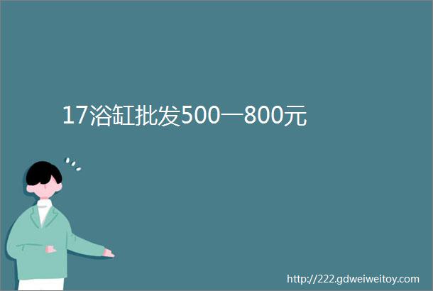 17浴缸批发500一800元